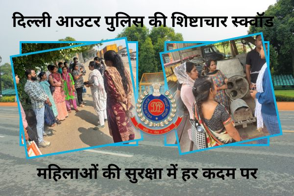 पावरफुल मिशन: दिल्ली आउटर पुलिस की शिष्टाचार स्क्वॉड महिलाओं की सुरक्षा में हर कदम पर