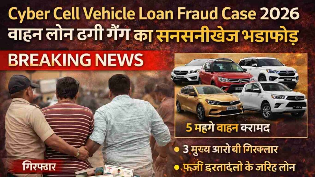 Cyber Cell Vehicle Loan Fraud Case 2026 शानदार कार्रवाई ने वाहन लोन ठगी गैंग का भंडाफोड़