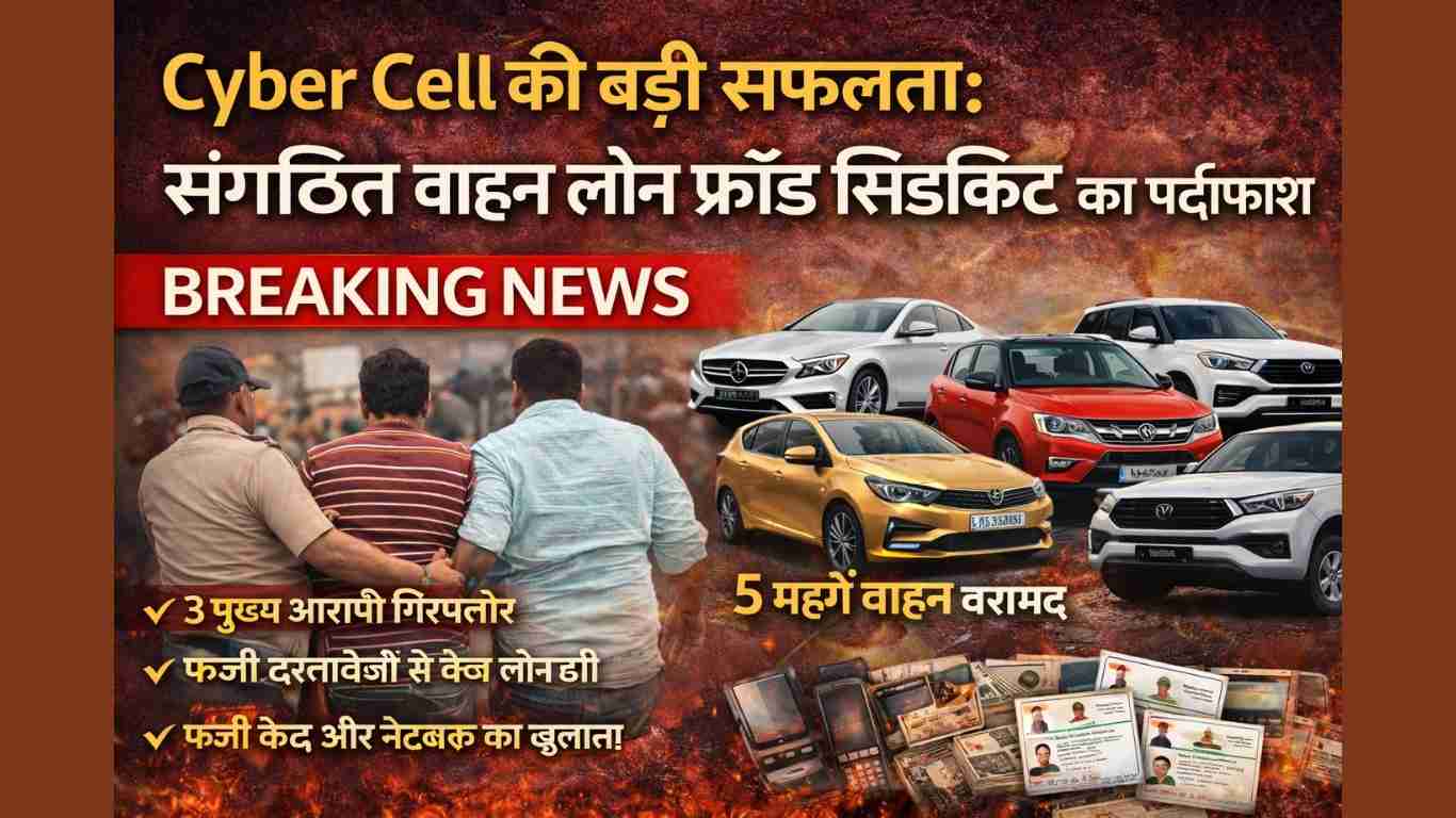 Cyber Cell Vehicle Loan Fraud Case 2026 शानदार कार्रवाई ने वाहन लोन ठगी गैंग का भंडाफोड़